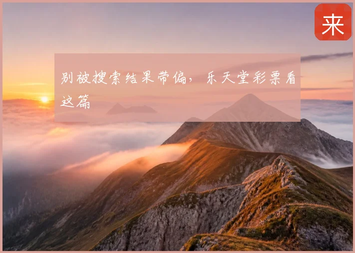 别被搜索结果带偏,乐天堂彩票看这篇