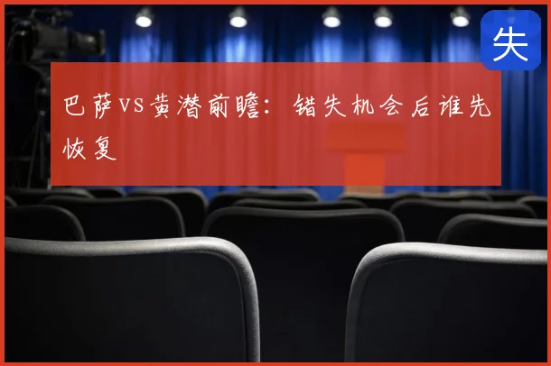 巴萨vs黄潜前瞻：错失机会后谁先恢复