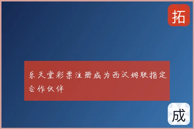 乐天堂彩票注册成为西汉姆联指定合作伙伴