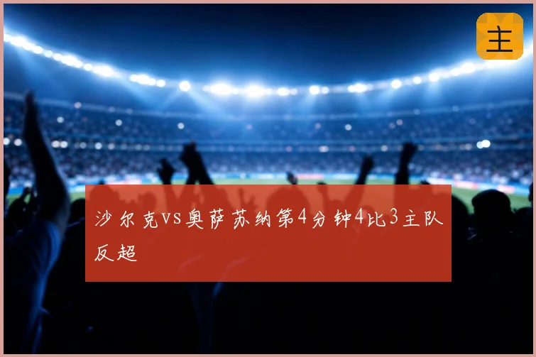 沙尔克vs奥萨苏纳第4分钟4比3主队反超