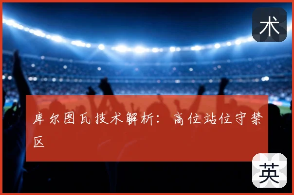 库尔图瓦技术解析：高位站位守禁区