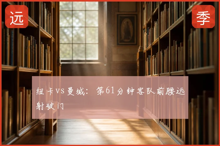 纽卡vs曼城:第61分钟客队前腰远射破门