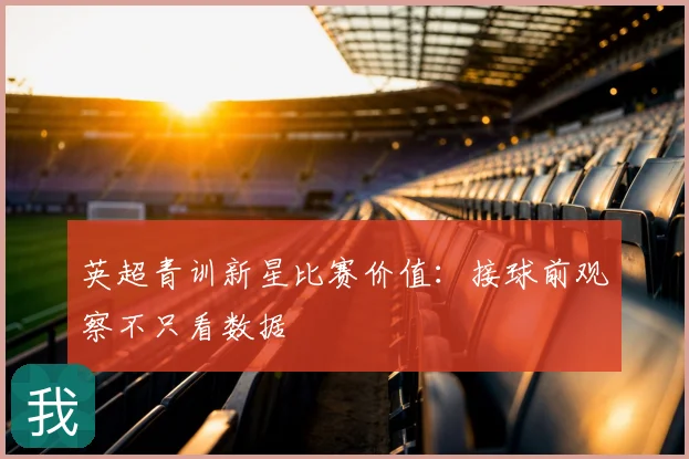 英超青训新星比赛价值：接球前观察不只看数据
