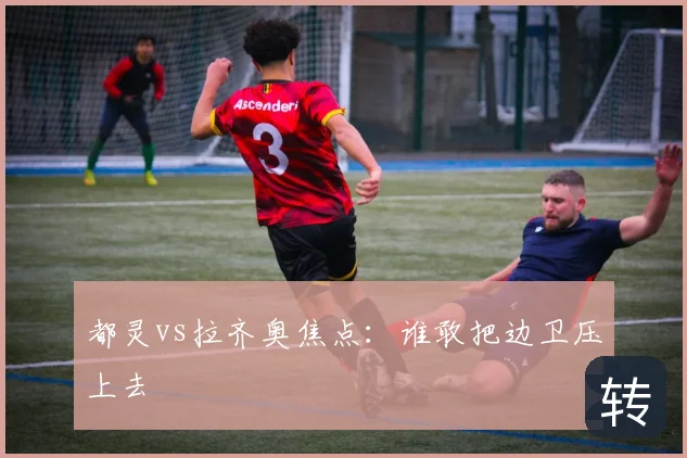 都灵vs拉齐奥焦点:谁敢把边卫压上去