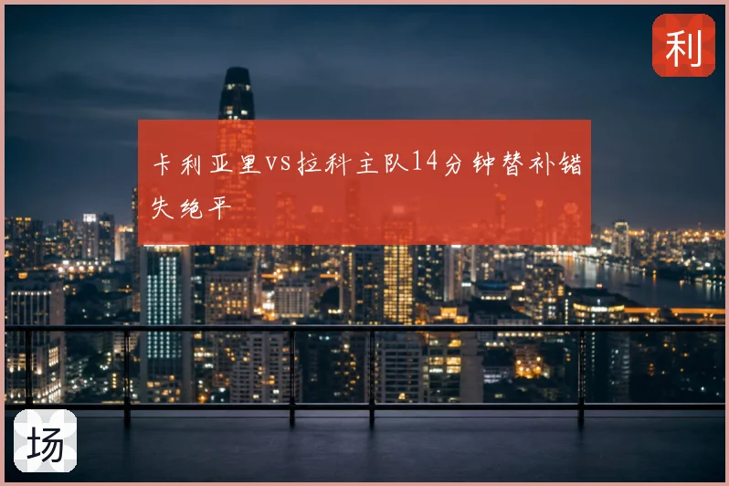 卡利亚里vs拉科主队14分钟替补错失绝平