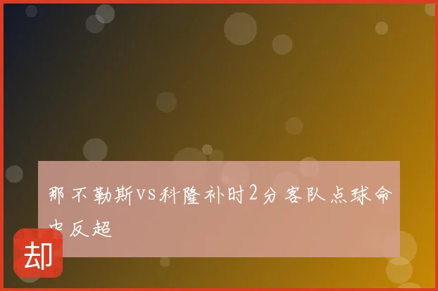 那不勒斯vs科隆补时2分客队点球命中反超